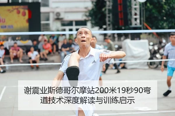 谢震业斯德哥尔摩站200米19秒90弯道技术深度解读与训练启示