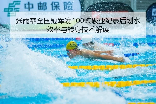 张雨霏全国冠军赛100蝶破亚纪录后划水效率与转身技术解读